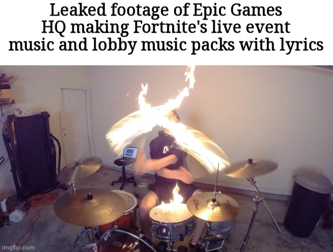 Playing the drums while they are on fire | Leaked footage of Epic Games HQ making Fortnite's live event music and lobby music packs with lyrics | image tagged in playing the drums while they are on fire | made w/ Imgflip meme maker