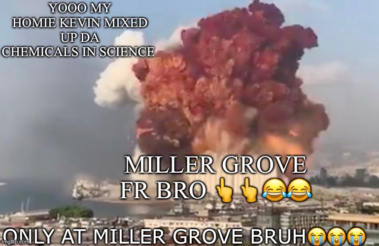 YOOO MY HOMIE KEVIN MIXED UP DA CHEMICALS IN SCIENCE; MILLER GROVE FR BRO 👆👆😂😂; ONLY AT MILLER GROVE BRUH😭😭😭 | made w/ Imgflip meme maker