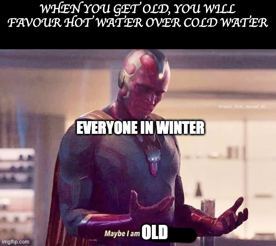 Maybe i am a monster blank |  WHEN YOU GET OLD, YOU WILL FAVOUR HOT WATER OVER COLD WATER; EVERYONE IN WINTER; OLD | image tagged in maybe i am a monster,old,memes | made w/ Imgflip meme maker