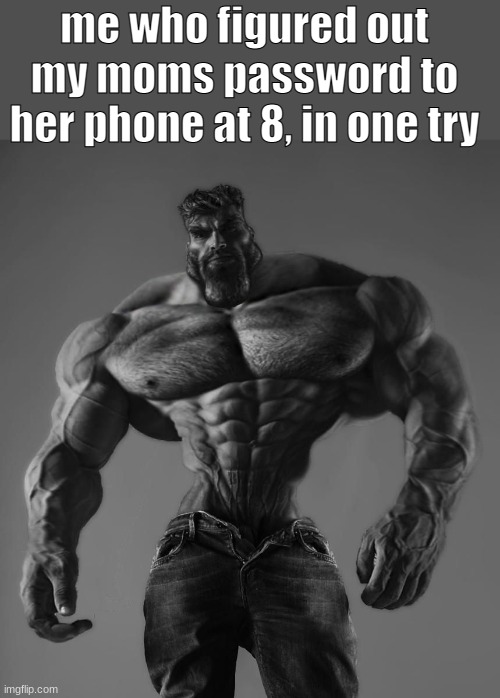 GigaChad | me who figured out my moms password to her phone at 8, in one try | image tagged in gigachad | made w/ Imgflip meme maker