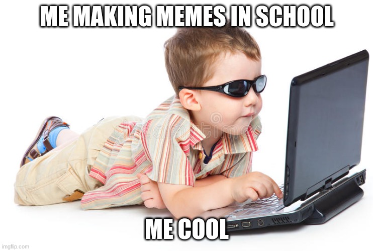 Cumputer boy | ME MAKING MEMES IN SCHOOL; ME COOL | image tagged in cumputer boy | made w/ Imgflip meme maker