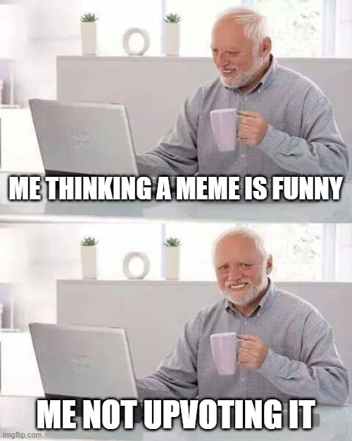 Hide the Pain Harold | ME THINKING A MEME IS FUNNY; ME NOT UPVOTING IT | image tagged in memes,hide the pain harold | made w/ Imgflip meme maker