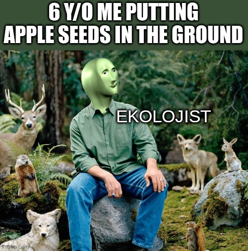 meme man meets nature | 6 Y/O ME PUTTING APPLE SEEDS IN THE GROUND; EKOLOJIST | image tagged in ekolojist | made w/ Imgflip meme maker