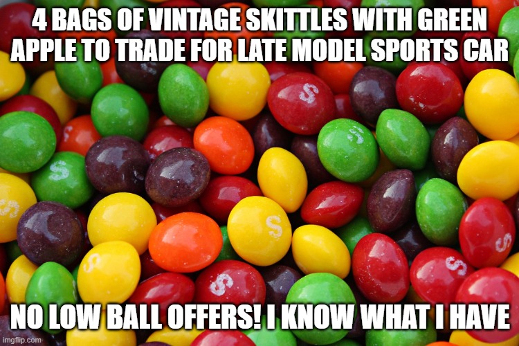green apple skittles | 4 BAGS OF VINTAGE SKITTLES WITH GREEN APPLE TO TRADE FOR LATE MODEL SPORTS CAR; NO LOW BALL OFFERS! I KNOW WHAT I HAVE | image tagged in skittles | made w/ Imgflip meme maker