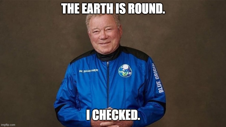 Shatner Checked | THE EARTH IS ROUND. I CHECKED. | image tagged in shatner in space | made w/ Imgflip meme maker