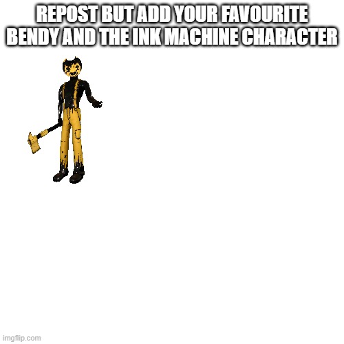 Repost Please | REPOST BUT ADD YOUR FAVOURITE BENDY AND THE INK MACHINE CHARACTER | made w/ Imgflip meme maker