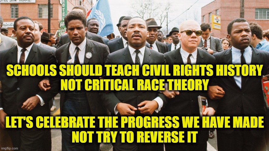 TeachCivilRights | SCHOOLS SHOULD TEACH CIVIL RIGHTS HISTORY
NOT CRITICAL RACE THEORY; LET'S CELEBRATE THE PROGRESS WE HAVE MADE
NOT TRY TO REVERSE IT | image tagged in teaching | made w/ Imgflip meme maker
