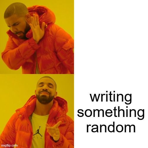 Drake Hotline Bling Meme | writing something random | image tagged in memes,drake hotline bling | made w/ Imgflip meme maker