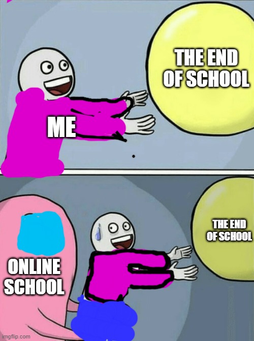 Running Away Balloon | THE END OF SCHOOL; ME; THE END OF SCHOOL; ONLINE SCHOOL; ME | image tagged in memes,running away balloon | made w/ Imgflip meme maker