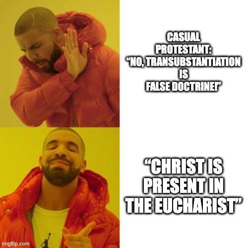 Drake Blank | CASUAL PROTESTANT: “NO, TRANSUBSTANTIATION IS FALSE DOCTRINE!”; “CHRIST IS PRESENT IN THE EUCHARIST” | image tagged in drake blank,Reformed | made w/ Imgflip meme maker