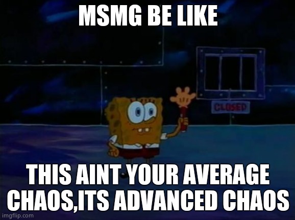 Spongebob Advanced Darkness | MSMG BE LIKE; THIS AINT YOUR AVERAGE CHAOS,ITS ADVANCED CHAOS | image tagged in spongebob advanced darkness | made w/ Imgflip meme maker
