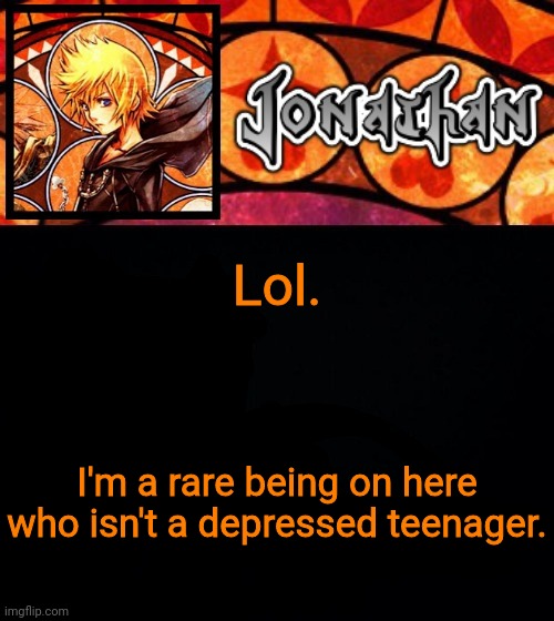 Lol. I'm a rare being on here who isn't a depressed teenager. | image tagged in jonathan's dive into the heart template | made w/ Imgflip meme maker