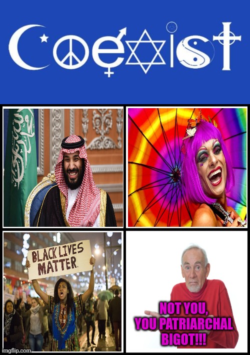 Remember when coexist meant coexist? | NOT YOU, YOU PATRIARCHAL BIGOT!!! | image tagged in coexist,blank drake format | made w/ Imgflip meme maker