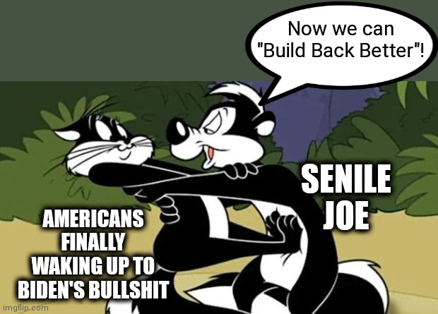 Resist! | Now we can "Build Back Better"! SENILE
JOE; AMERICANS FINALLY WAKING UP TO BIDEN'S BULLSHIT | image tagged in memes,pepe le pew,joe biden,build back better,democrats | made w/ Imgflip meme maker
