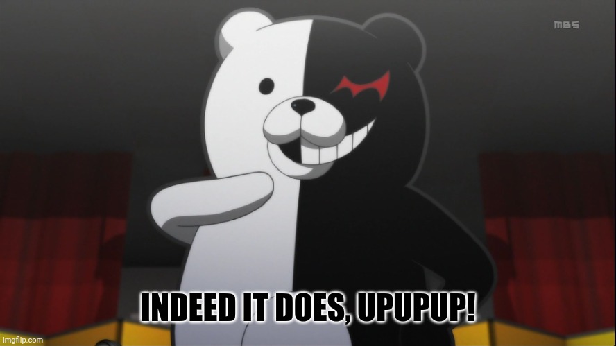 monokuma | INDEED IT DOES, UPUPUP! | image tagged in monokuma | made w/ Imgflip meme maker