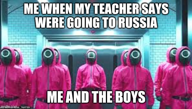 me when i go to russia | ME WHEN MY TEACHER SAYS
WERE GOING TO RUSSIA; ME AND THE BOYS | image tagged in me when i go to russia | made w/ Imgflip meme maker