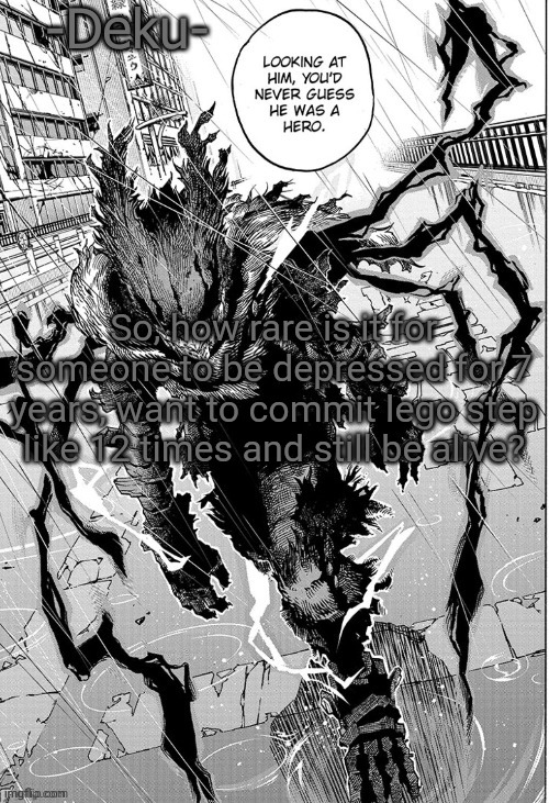 Bored (this is my current condition btw) | So, how rare is it for someone to be depressed for 7 years, want to commit lego step like 12 times and still be alive? | image tagged in dark -deku- | made w/ Imgflip meme maker