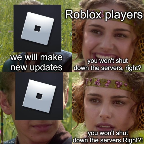 roblox servers are down  lol. oh well time to make memes about it | Roblox players; we will make new updates; you won't shut down the servers, right? you won't shut down the servers,Right?! | image tagged in anakin padme 4 panel | made w/ Imgflip meme maker