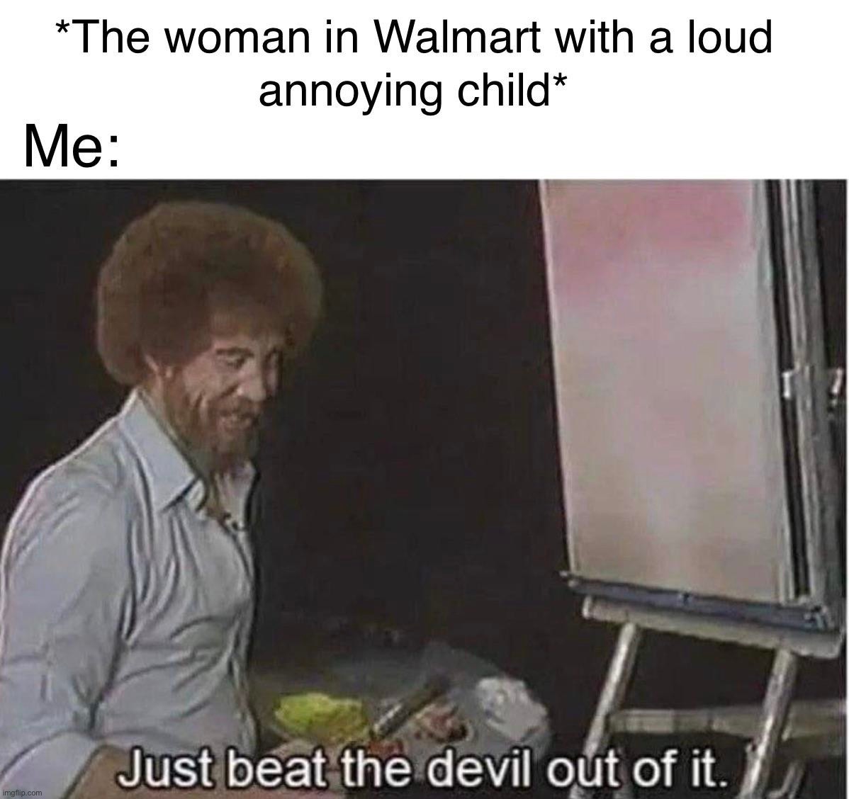 Beat the devil out of it | image tagged in memes,funny,dark humor,lmao | made w/ Imgflip meme maker