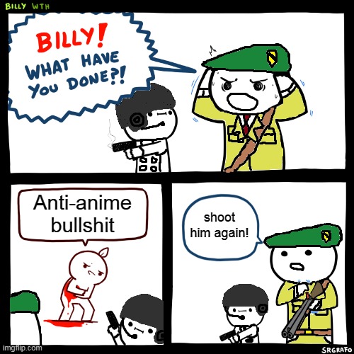 Anti-anime is GREAT! | Anti-anime bullshit; shoot him again! | image tagged in a t f billy,anti anime | made w/ Imgflip meme maker