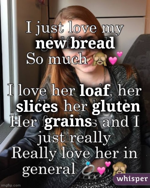 In love with my new bread | new bread; loaf; gluten; slices; grains | image tagged in bread,in love,love,romance | made w/ Imgflip meme maker