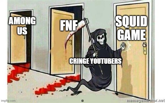 cringe is bad | SQUID GAME; FNF; AMONG US; CRINGE YOUTUBERS | image tagged in grim reaper knocking door,sad but true | made w/ Imgflip meme maker