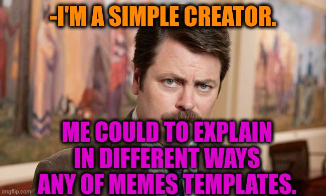 -Just give a hint. | -I'M A SIMPLE CREATOR. ME COULD TO EXPLAIN IN DIFFERENT WAYS ANY OF MEMES TEMPLATES. | image tagged in i'm a simple man,ron swanson,jim halpert explains,memes to meme,custom template,and now for something completely different | made w/ Imgflip meme maker