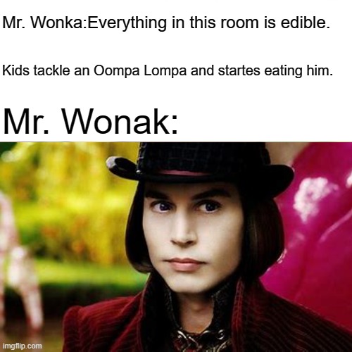 The kids took it too literally. |  Mr. Wonka:Everything in this room is edible. Kids tackle an Oompa Lompa and startes eating him. Mr. Wonak: | image tagged in willie wonka | made w/ Imgflip meme maker