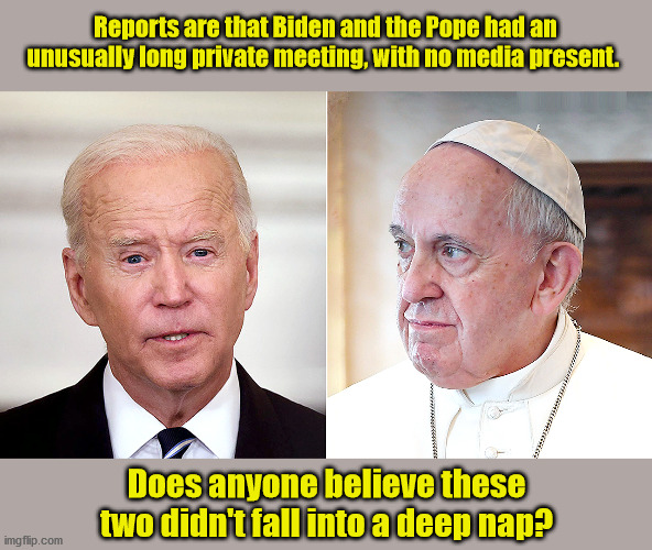 Biden Meets the Pope | Reports are that Biden and the Pope had an unusually long private meeting, with no media present. Does anyone believe these two didn't fall into a deep nap? | image tagged in joe biden | made w/ Imgflip meme maker