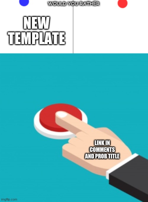 https://imgflip.com/i/5sa7zo | NEW TEMPLATE; LINK IN COMMENTS AND PROB TITLE | image tagged in would you rather red button | made w/ Imgflip meme maker