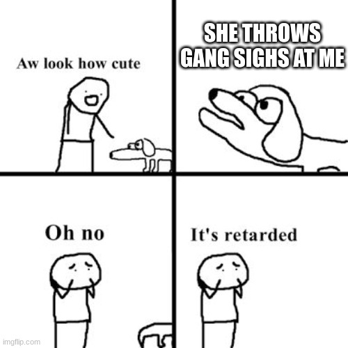 Oh no its retarted | SHE THROWS GANG SIGHS AT ME | image tagged in oh no its retarted | made w/ Imgflip meme maker
