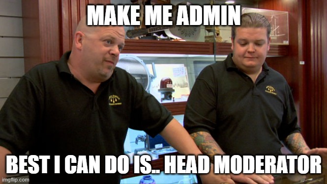 every discord adminwhen someone wants admin | MAKE ME ADMIN; BEST I CAN DO IS.. HEAD MODERATOR | image tagged in pawn stars best i can do,discord,didiscord moderation promotion | made w/ Imgflip meme maker