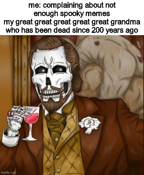 loool | me: complaining about not enough spooky memes
my great great great great great grandma who has been dead since 200 years ago | image tagged in skeleton leo,spooktober,spooky memes | made w/ Imgflip meme maker