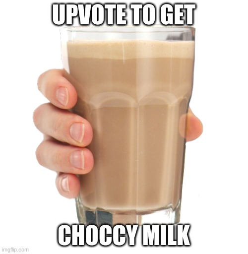 Choccy Milk | UPVOTE TO GET CHOCCY MILK | image tagged in choccy milk | made w/ Imgflip meme maker