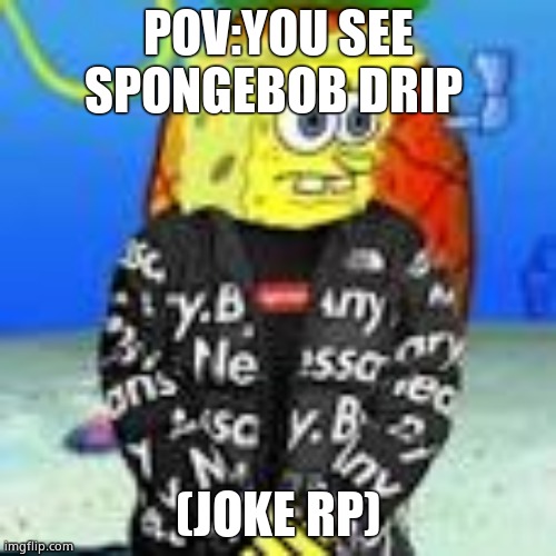 All OCs allowed lol | POV:YOU SEE SPONGEBOB DRIP; (JOKE RP) | image tagged in spongebob drip | made w/ Imgflip meme maker