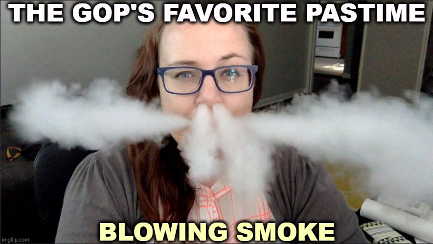 THE GOP'S FAVORITE PASTIME; BLOWING SMOKE | image tagged in gop,republicans,blow,smoke | made w/ Imgflip meme maker