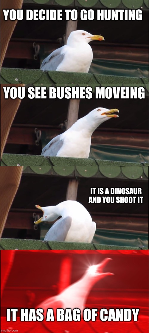 Inhaling Seagull | YOU DECIDE TO GO HUNTING; YOU SEE BUSHES MOVEING; IT IS A DINOSAUR AND YOU SHOOT IT; IT HAS A BAG OF CANDY | image tagged in memes,inhaling seagull | made w/ Imgflip meme maker