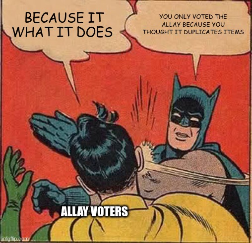 Batman Slapping Robin | BECAUSE IT WHAT IT DOES; YOU ONLY VOTED THE ALLAY BECAUSE YOU THOUGHT IT DUPLICATES ITEMS; ALLAY VOTERS | image tagged in memes,batman slapping robin | made w/ Imgflip meme maker