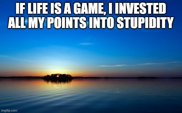 e | IF LIFE IS A GAME, I INVESTED ALL MY POINTS INTO STUPIDITY | image tagged in inspirational quote,haha,what am i doing with my life | made w/ Imgflip meme maker