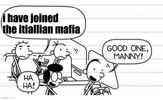 good one manny | i have joined the itiallian mafia | image tagged in good one manny | made w/ Imgflip meme maker