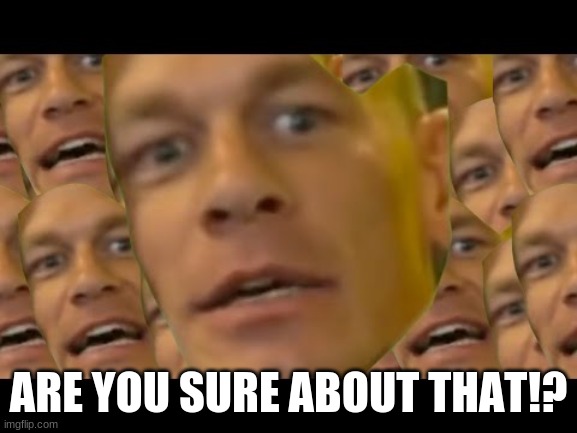 Are you sure about that | ARE YOU SURE ABOUT THAT!? | image tagged in are you sure about that | made w/ Imgflip meme maker