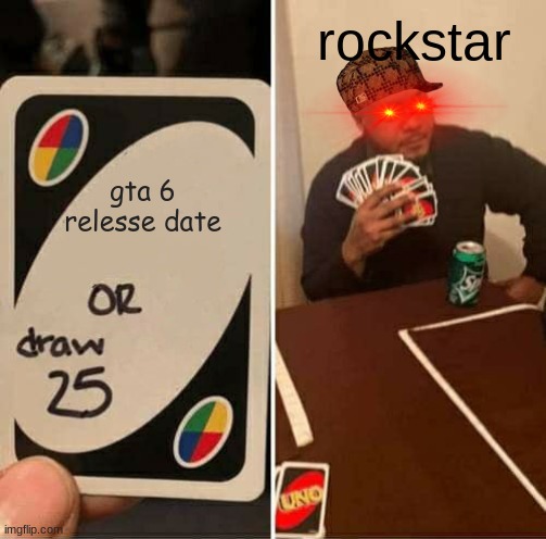 UNO Draw 25 Cards | rockstar; gta 6 relesse date | image tagged in memes,uno draw 25 cards | made w/ Imgflip meme maker