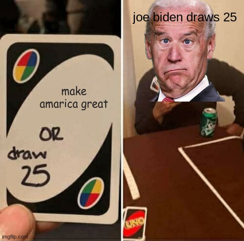 UNO Draw 25 Cards Meme | joe biden draws 25; make amarica great | image tagged in memes,uno draw 25 cards | made w/ Imgflip meme maker