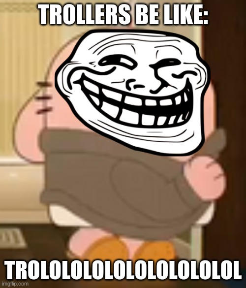 THIS MEME SUCKS KEEP SCROLLING | TROLLERS BE LIKE:; TROLOLOLOLOLOLOLOLOLOL | image tagged in add a face to richard watterson,troll face | made w/ Imgflip meme maker