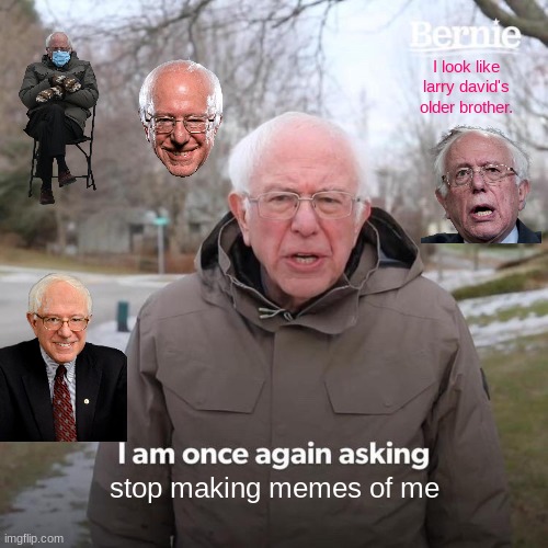 bernie sanders is not really a politician but a meme logicly | I look like larry david's older brother. stop making memes of me | image tagged in memes,bernie i am once again asking for your support | made w/ Imgflip meme maker