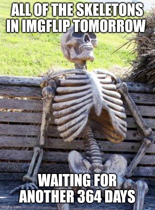 It was a good spooktober | ALL OF THE SKELETONS IN IMGFLIP TOMORROW; WAITING FOR ANOTHER 364 DAYS | image tagged in waiting skeleton,skeleton,spooktober,spooky,funny memes,memes | made w/ Imgflip meme maker