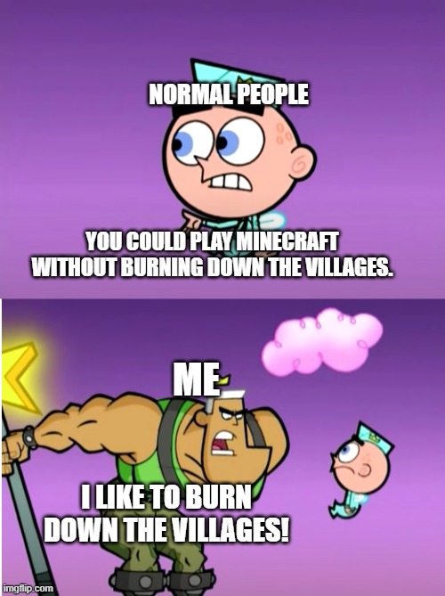 I like to burn down the villages! | NORMAL PEOPLE; YOU COULD PLAY MINECRAFT WITHOUT BURNING DOWN THE VILLAGES. ME; I LIKE TO BURN DOWN THE VILLAGES! | image tagged in i like to destroy the bridge | made w/ Imgflip meme maker