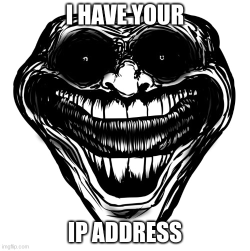 scary | I HAVE YOUR; IP ADDRESS | image tagged in scary | made w/ Imgflip meme maker