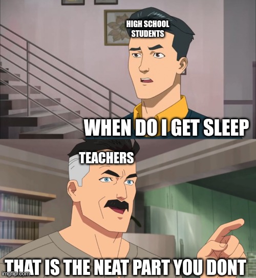 you need sleep | HIGH SCHOOL STUDENTS; WHEN DO I GET SLEEP; TEACHERS; THAT IS THE NEAT PART YOU DONT | image tagged in that's the neat part you don't,sleep,highschool,school,teacher | made w/ Imgflip meme maker