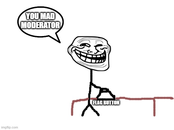 That's trolls for ya | YOU MAD MODERATOR; FLAG BUTTON | image tagged in blank white template | made w/ Imgflip meme maker